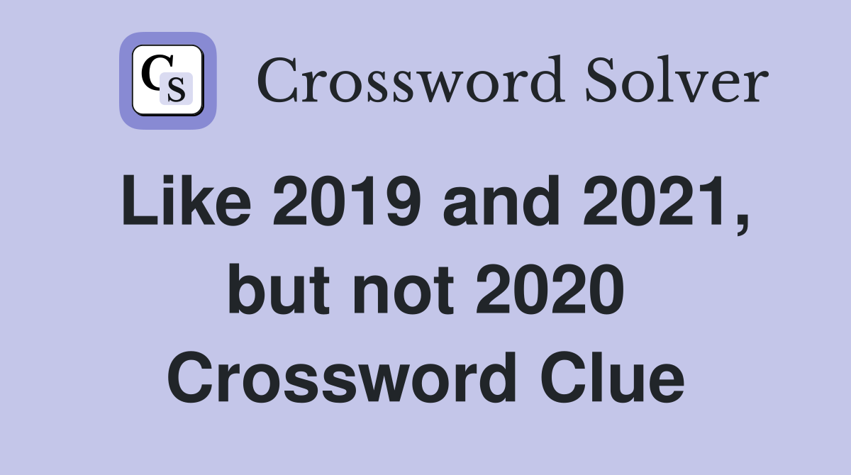 Like 2019 and 2021, but not 2020 Crossword Clue