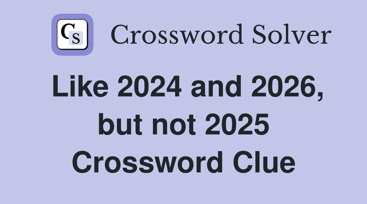 Like 2024 and 2026, but not 2025 Crossword Clue