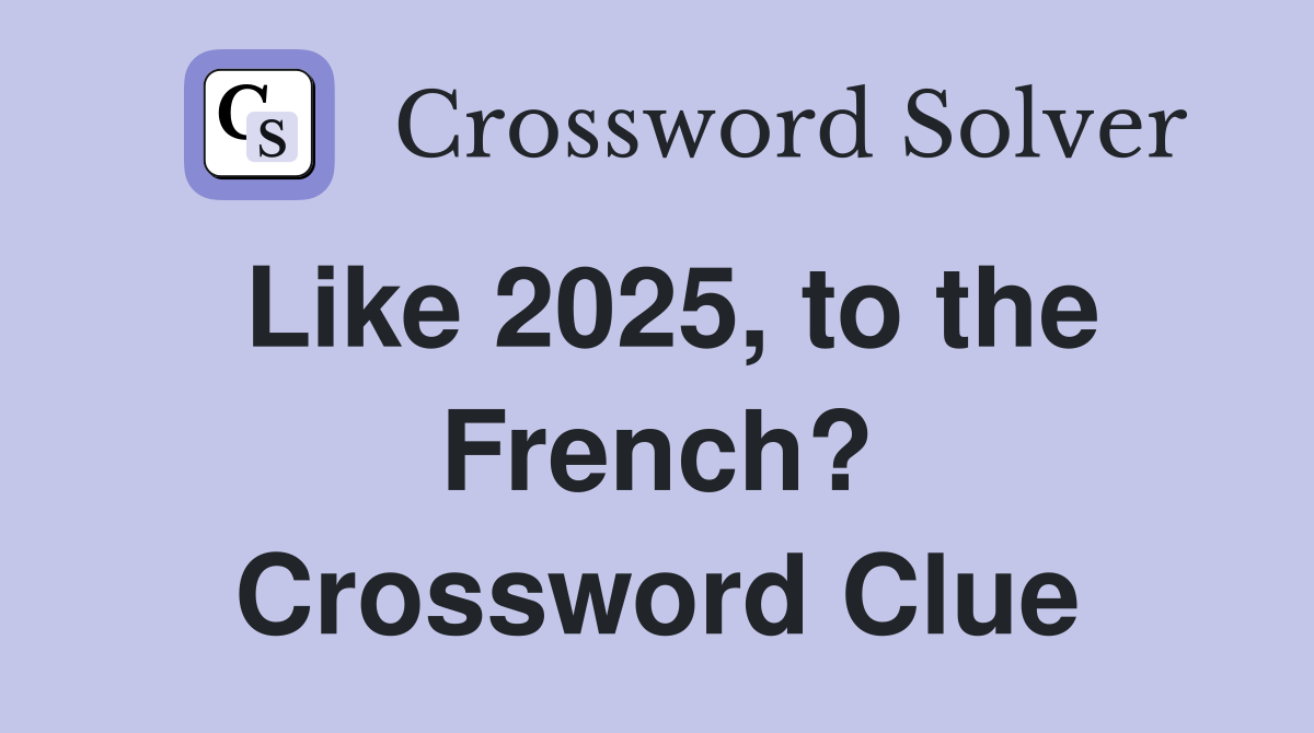 Like 2025, to the French? Crossword Clue