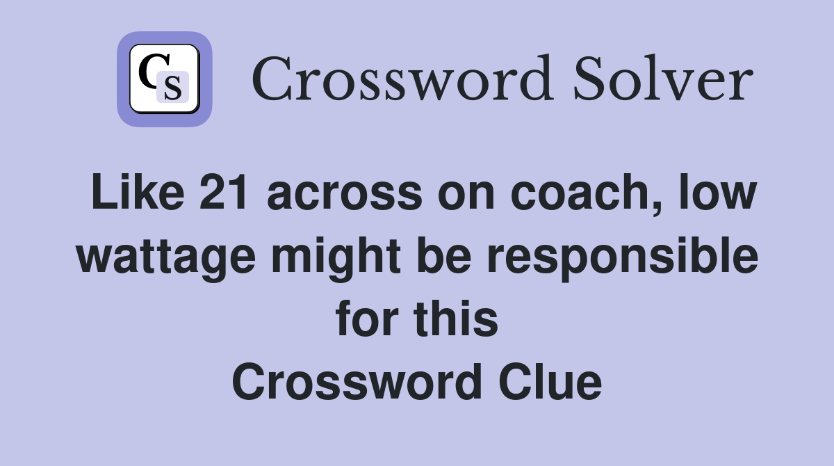 Like 21 across on coach, low wattage might be responsible for this Crossword Clue