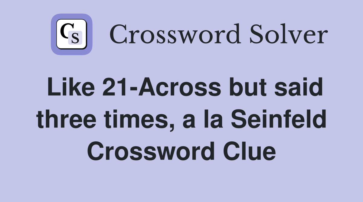 Like 21-Across but said three times, a la Seinfeld Crossword Clue