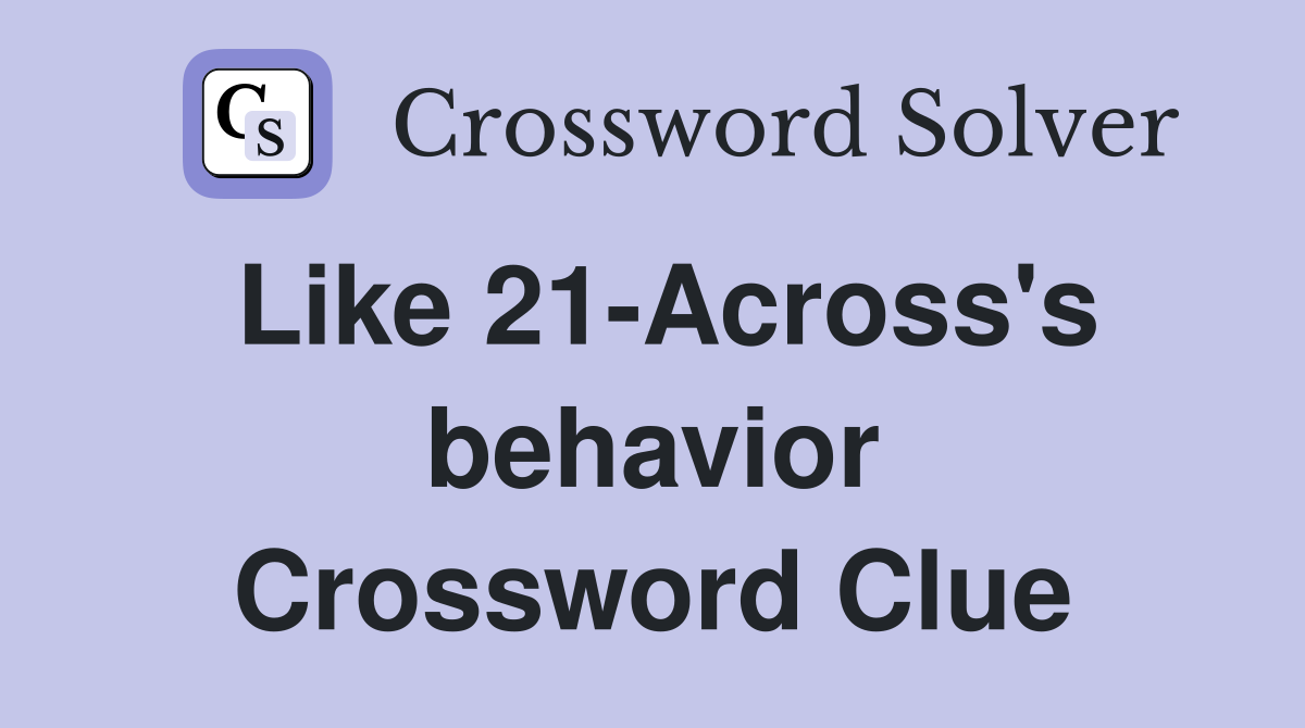 Like 21-Across's behavior Crossword Clue