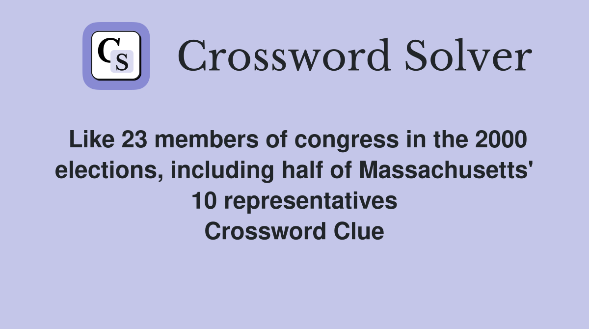 Like 23 members of congress in the 2000 elections, including half of Massachusetts' 10 representatives Crossword Clue