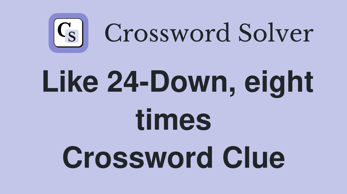 Like 24-Down, eight times Crossword Clue