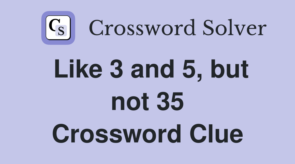 Like 3 and 5, but not 35 Crossword Clue