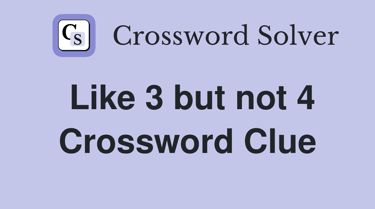 Like 3 but not 4 Crossword Clue
