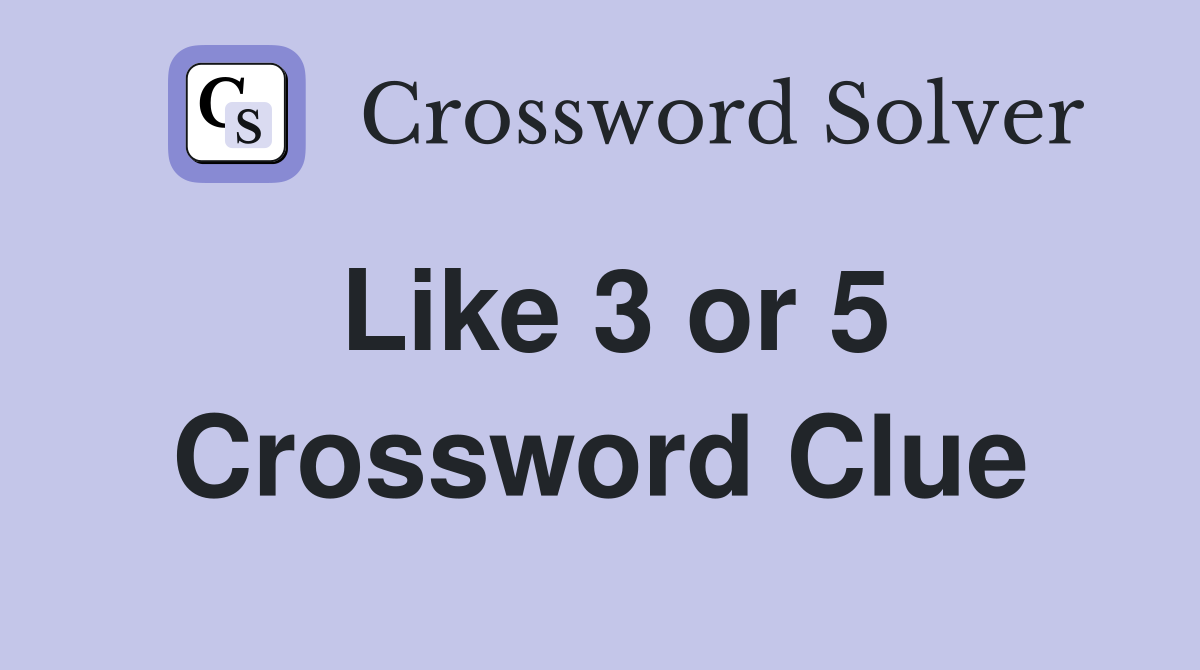 Like 3 or 5 Crossword Clue