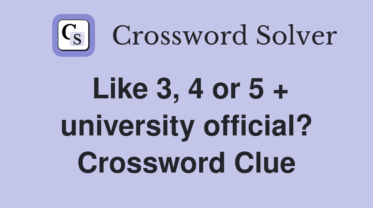 Like 3, 4 or 5 + university official? Crossword Clue
