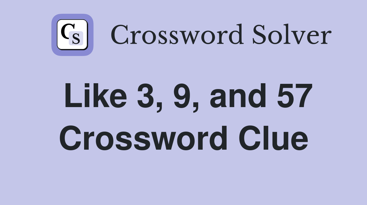 Like 3, 9, and 57 Crossword Clue
