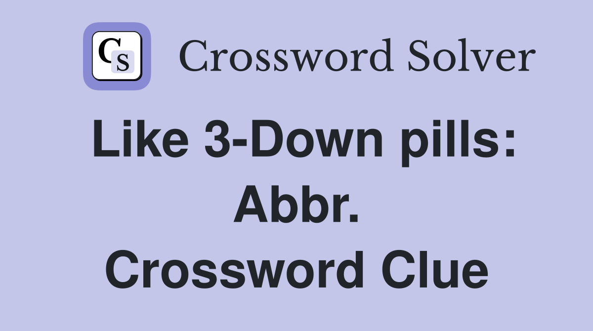 Like 3-Down pills: Abbr. Crossword Clue