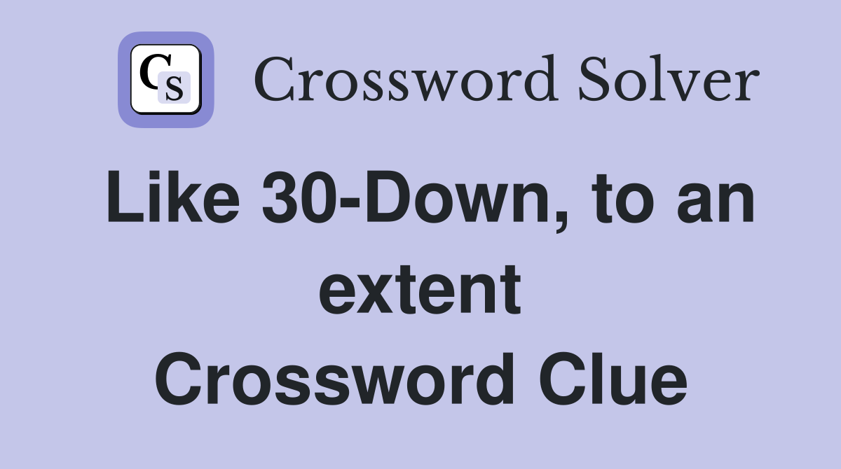 Like 30-Down, to an extent Crossword Clue