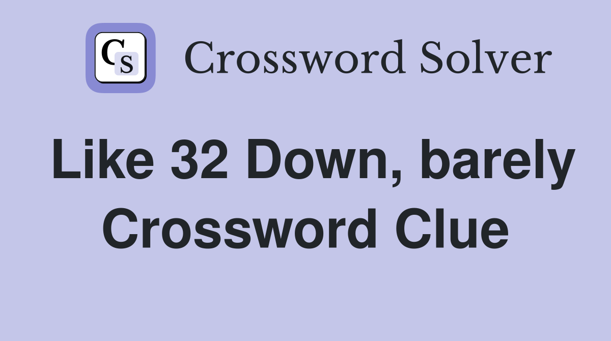 Like 32 Down, barely Crossword Clue