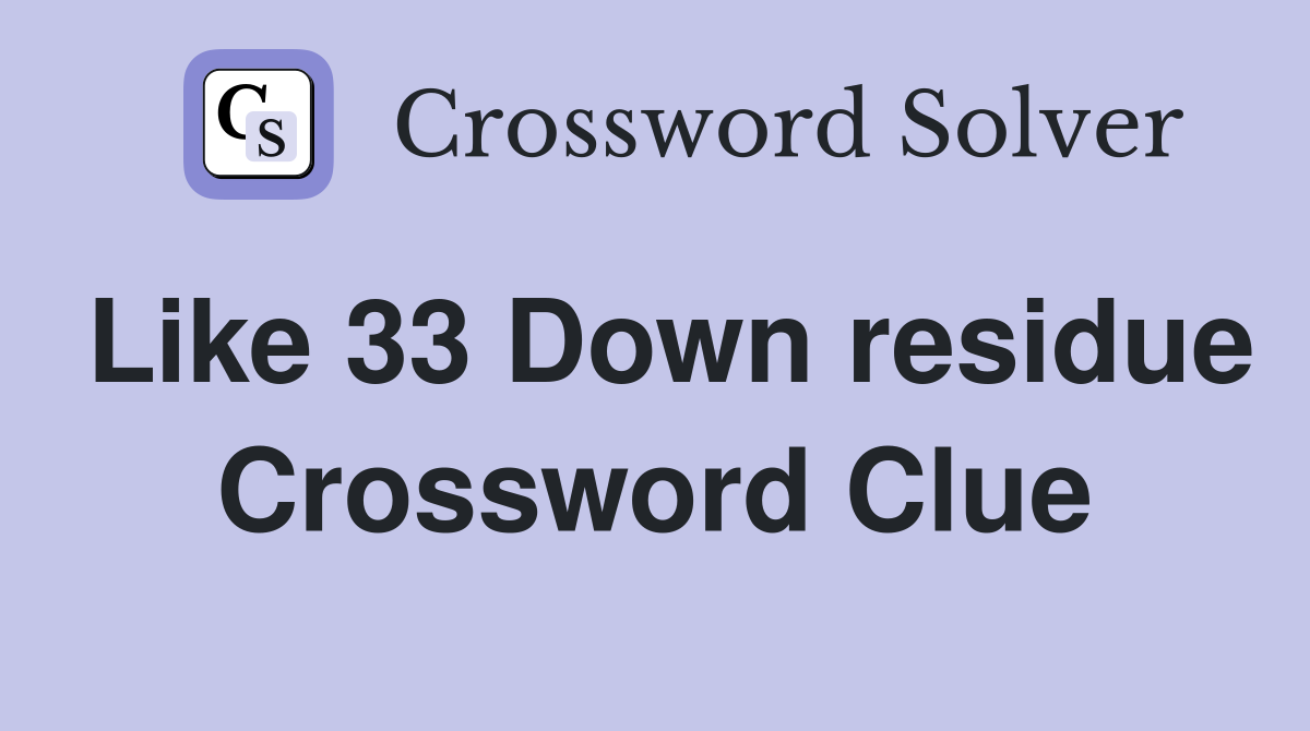 Like 33 Down residue Crossword Clue