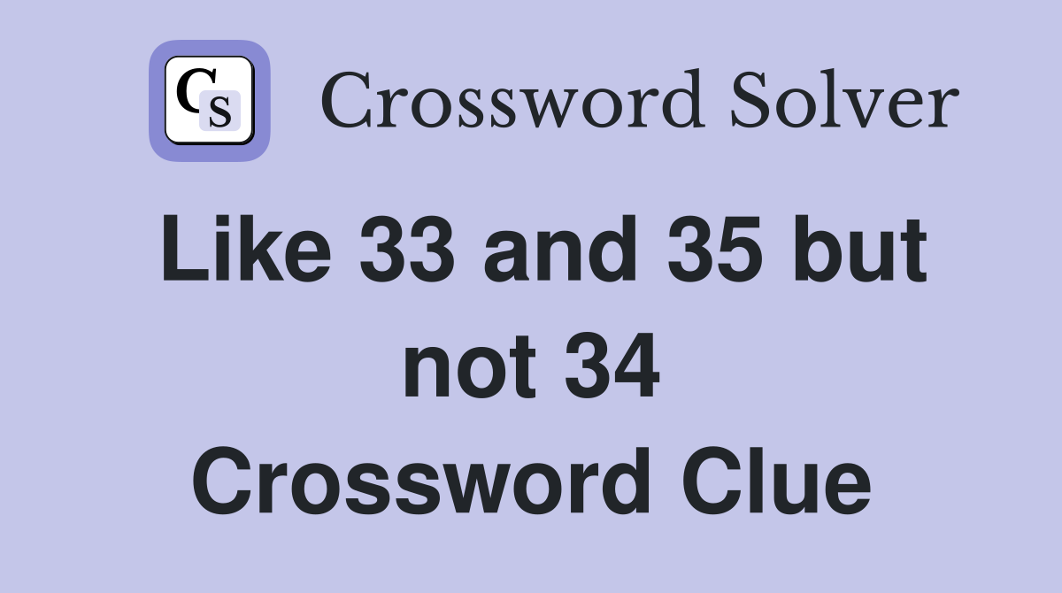Like 33 and 35 but not 34 Crossword Clue