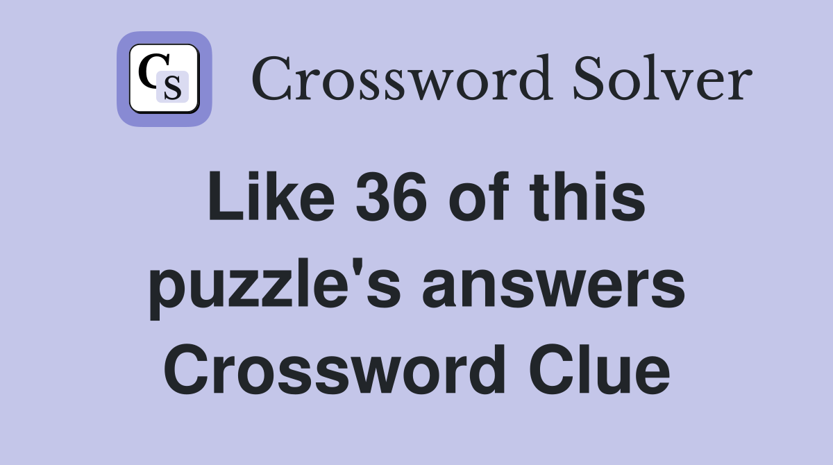 Like 36 of this puzzle's answers Crossword Clue