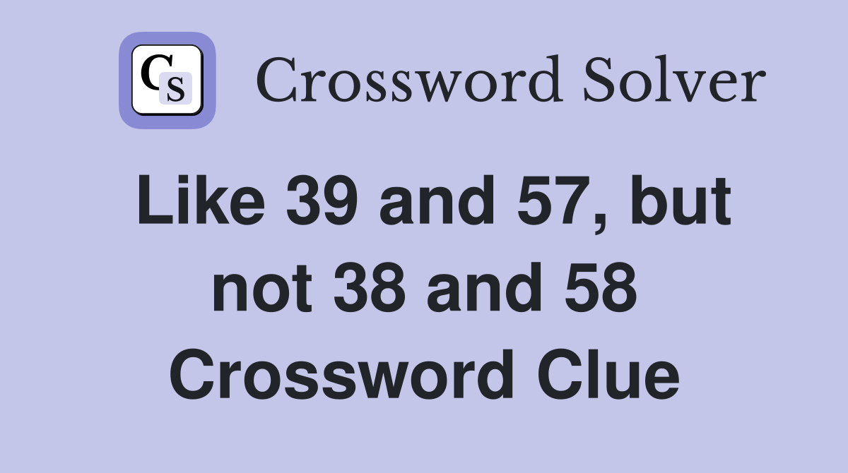 Like 39 and 57, but not 38 and 58 Crossword Clue
