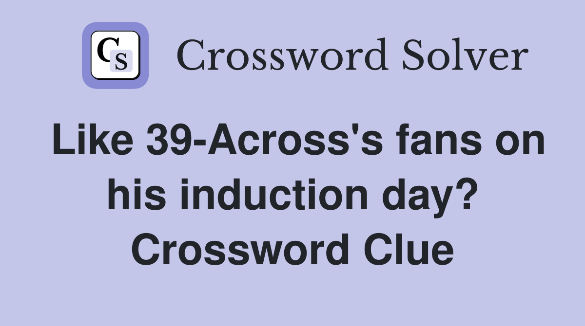 Like 39-Across's fans on his induction day? Crossword Clue