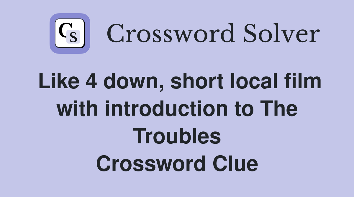 Like 4 down, short local film with introduction to The Troubles Crossword Clue