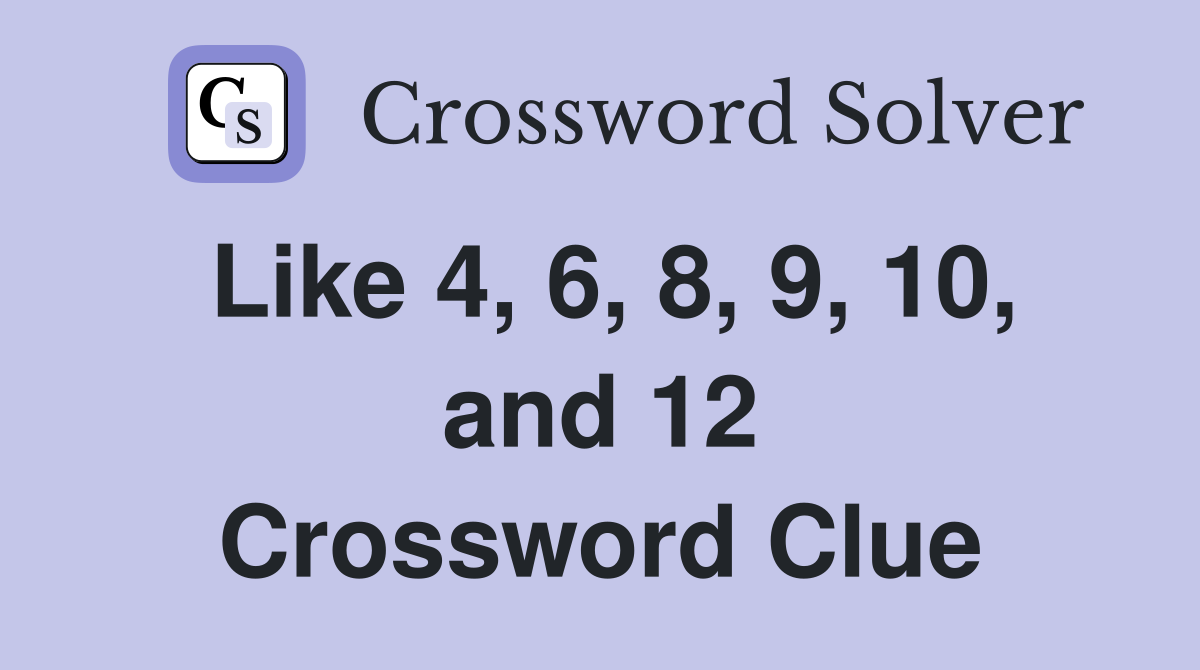Like 4, 6, 8, 9, 10, and 12 Crossword Clue