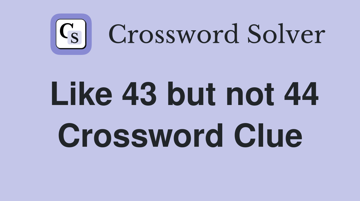 Like 43 but not 44 Crossword Clue
