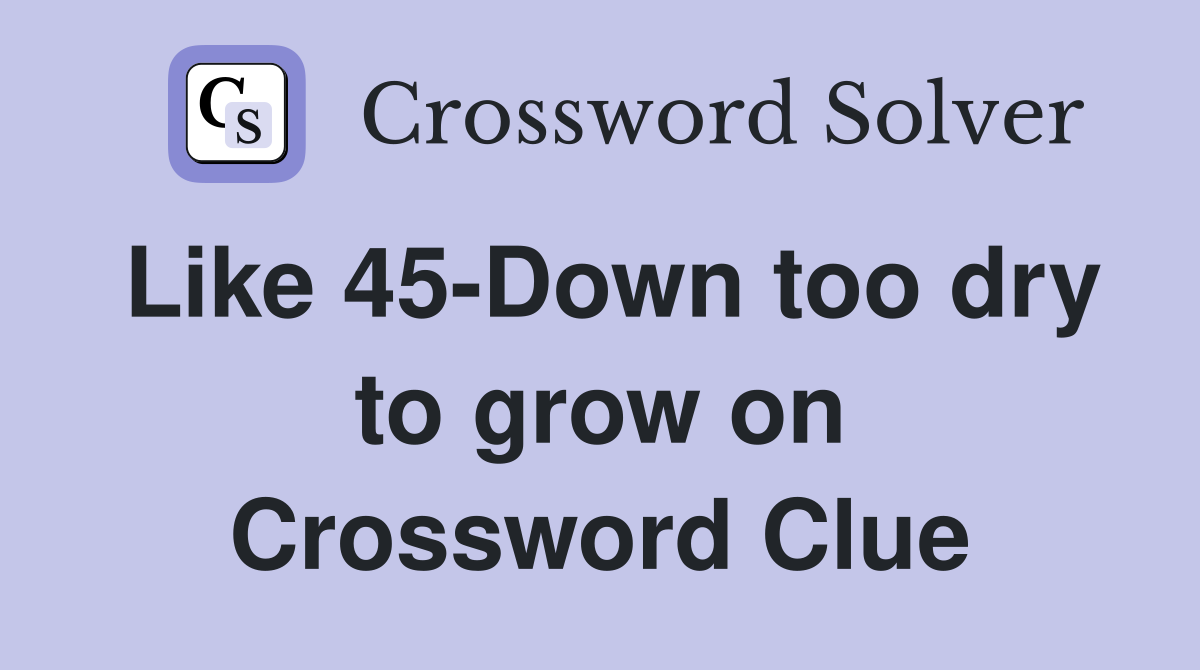 Like 45-Down too dry to grow on Crossword Clue
