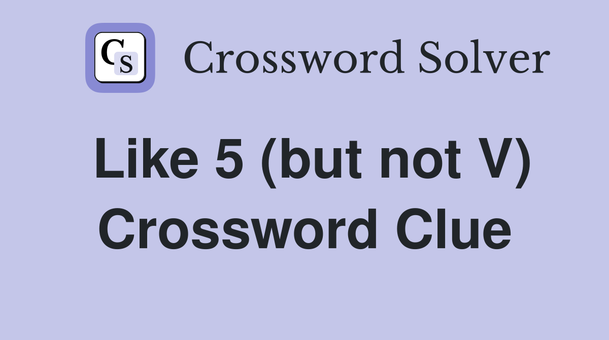 Like 5 (but not V) Crossword Clue