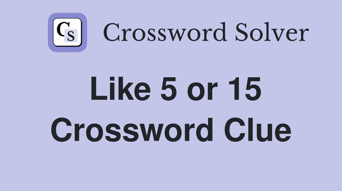 Like 5 or 15 Crossword Clue