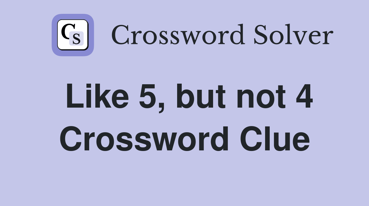 Like 5, but not 4 Crossword Clue