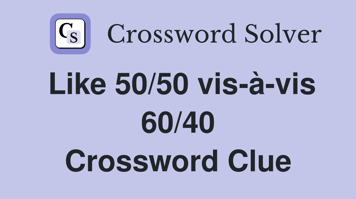 Like 50/50 vis-à-vis 60/40 Crossword Clue