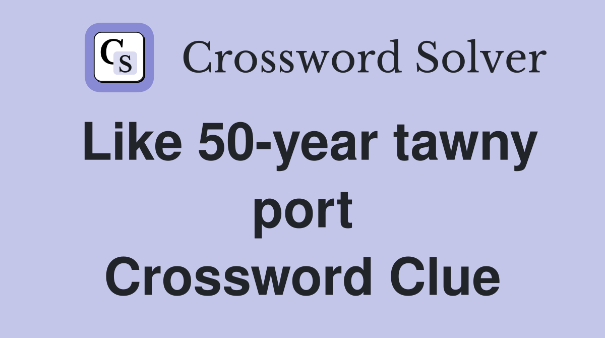 Like 50-year tawny port Crossword Clue