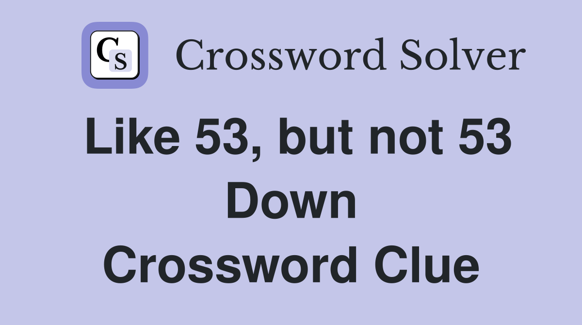Like 53, but not 53 Down Crossword Clue