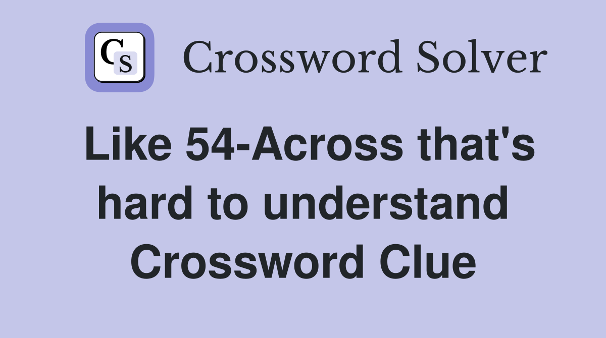 Like 54-Across that's hard to understand Crossword Clue