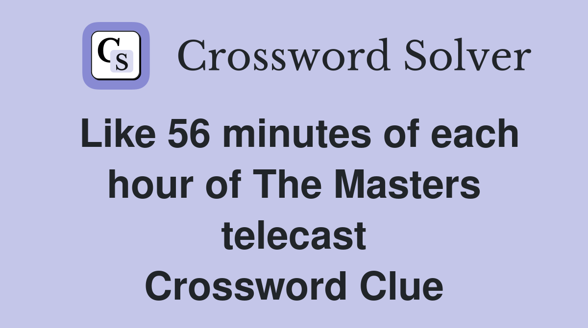 Like 56 minutes of each hour of The Masters telecast Crossword Clue