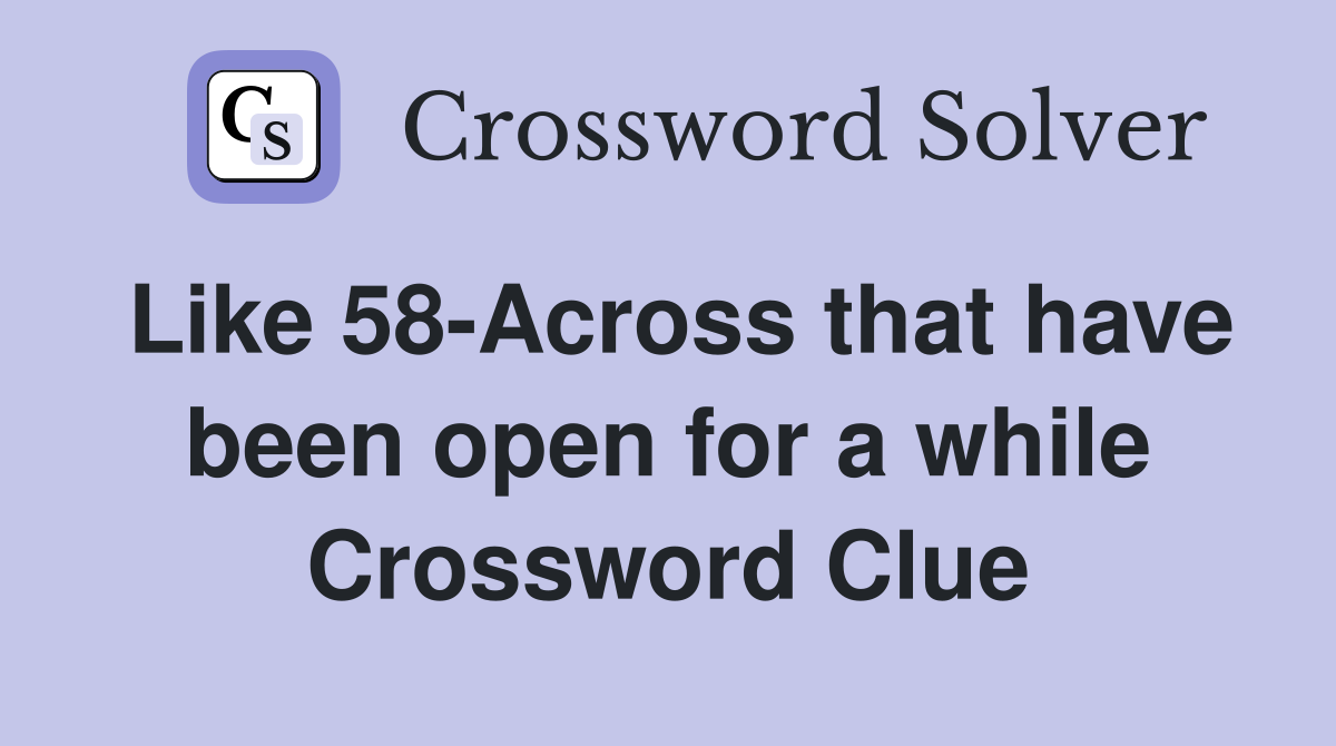 Like 58-Across that have been open for a while Crossword Clue