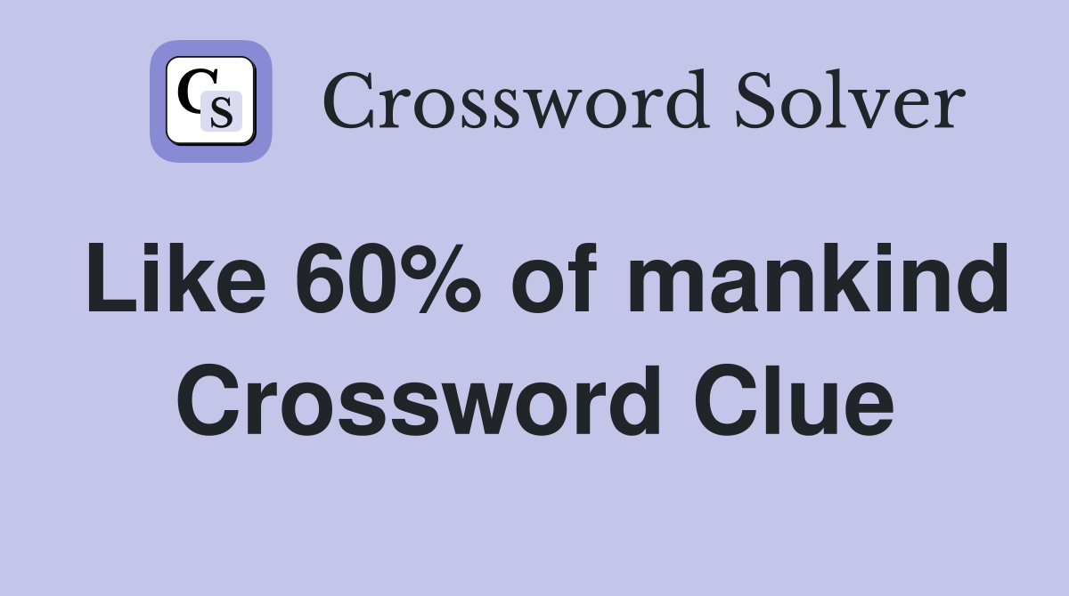 Like 60% of mankind Crossword Clue