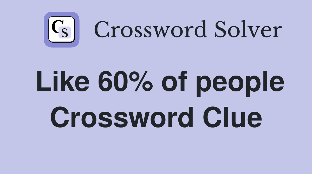 Like 60% of people Crossword Clue