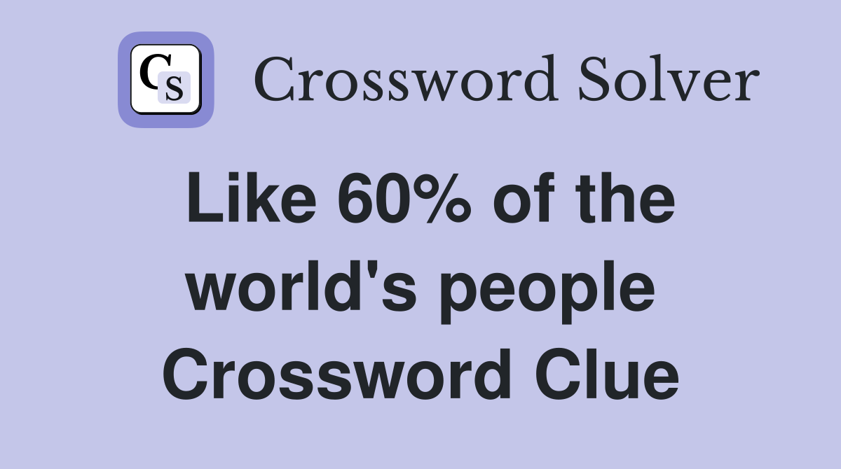 Like 60% of the world's people Crossword Clue