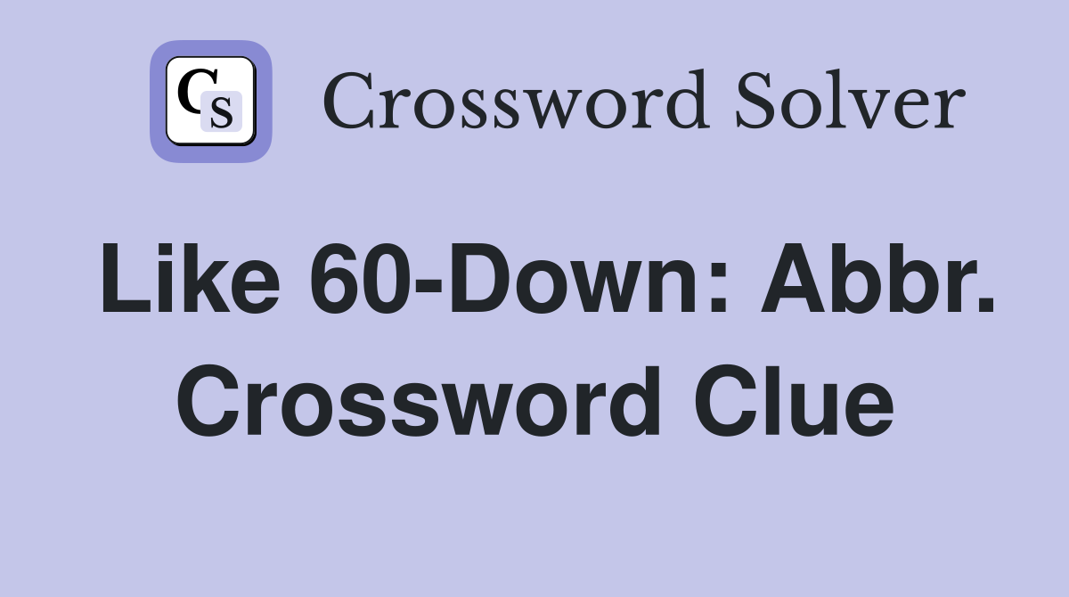 Like 60-Down: Abbr. Crossword Clue