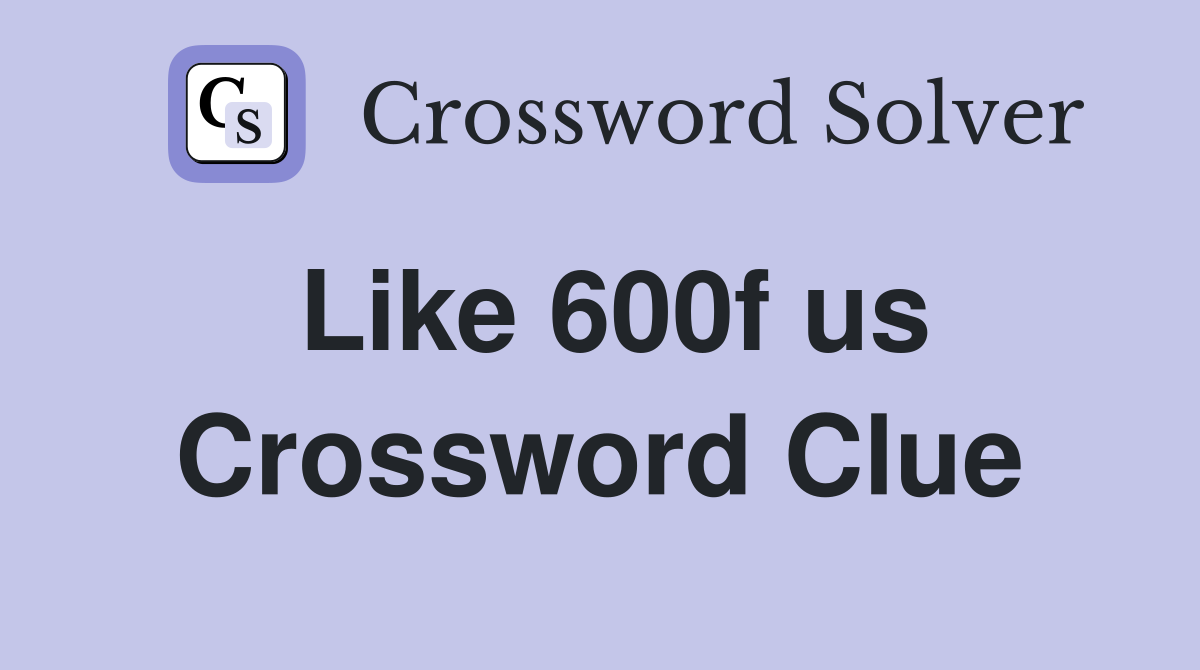 Like 600f us Crossword Clue
