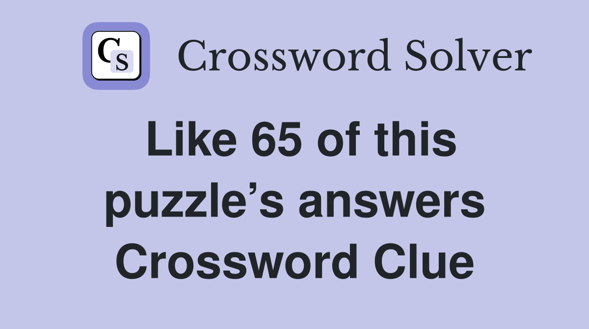 Like 65 of this puzzle’s answers Crossword Clue