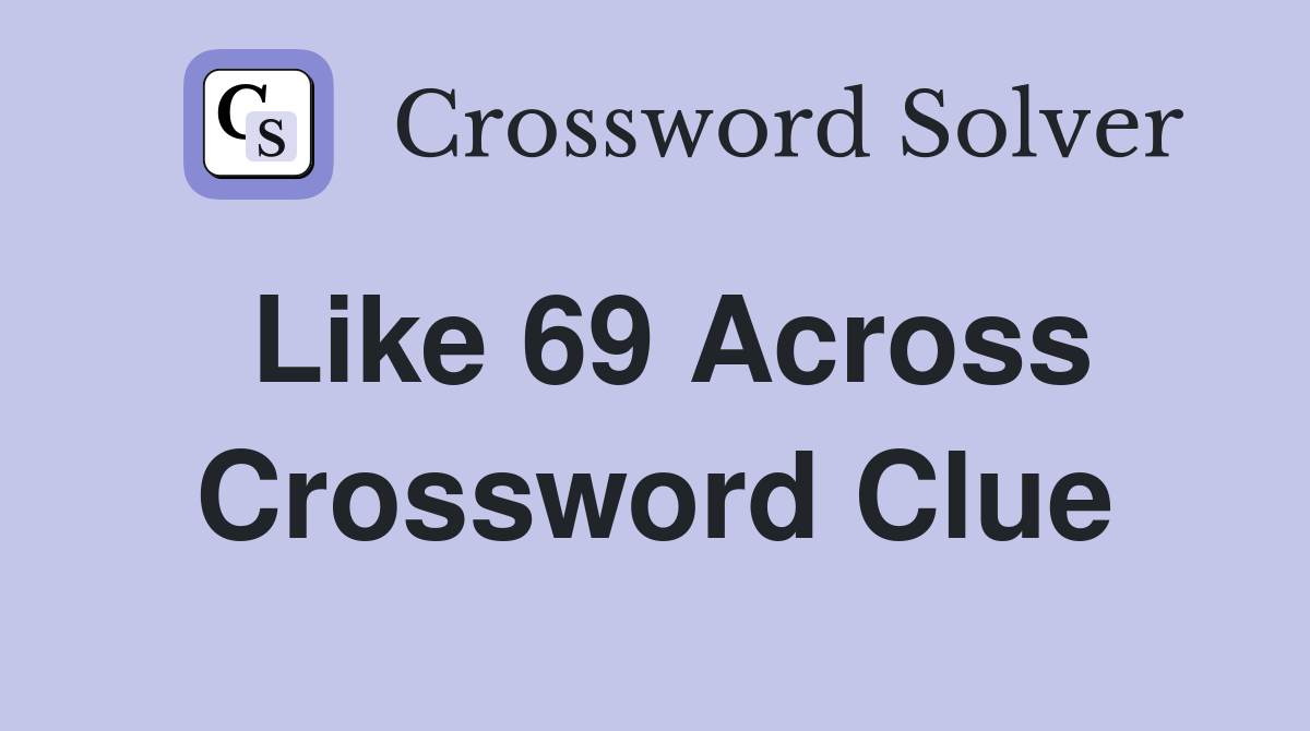 Like 69 Across Crossword Clue