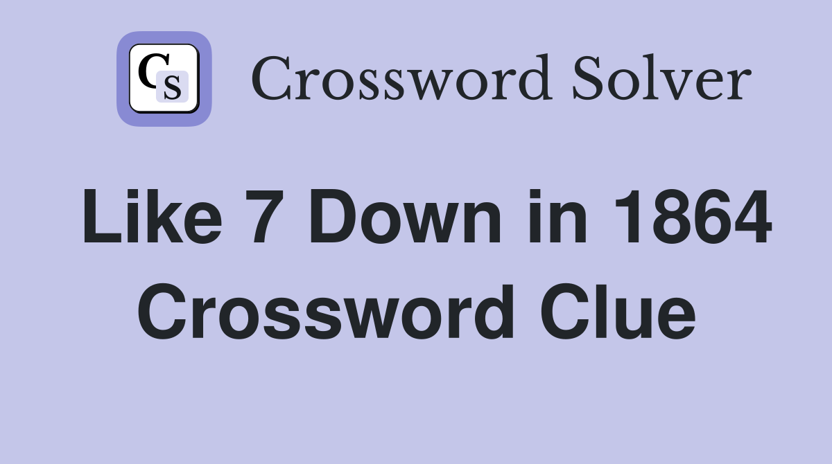Like 7 Down in 1864 Crossword Clue