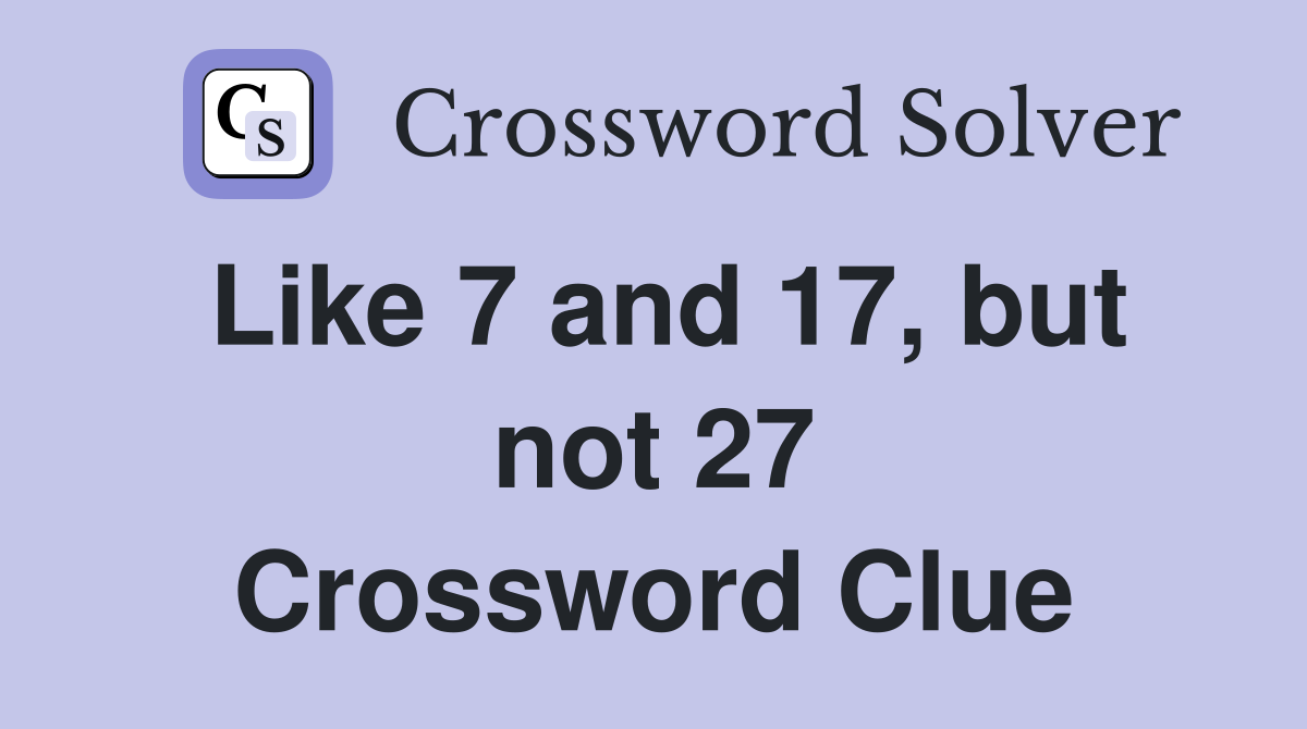 Like 7 and 17, but not 27 Crossword Clue