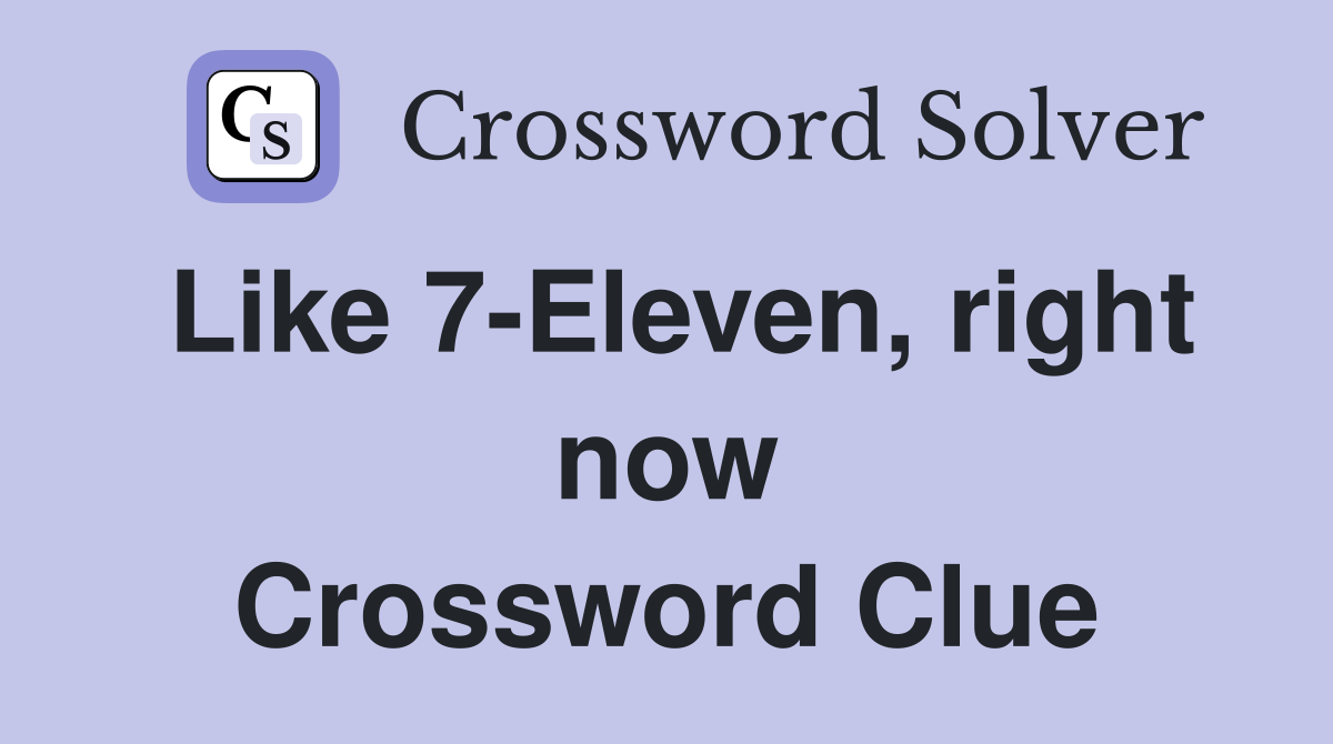 Like 7-Eleven, right now Crossword Clue