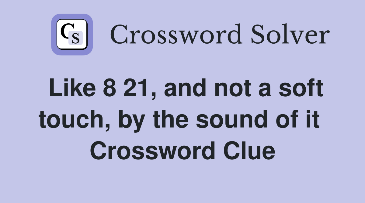 Like 8 21, and not a soft touch, by the sound of it  Crossword Clue
