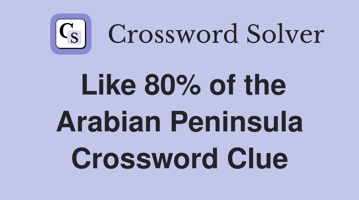 Like 80% of the Arabian Peninsula Crossword Clue