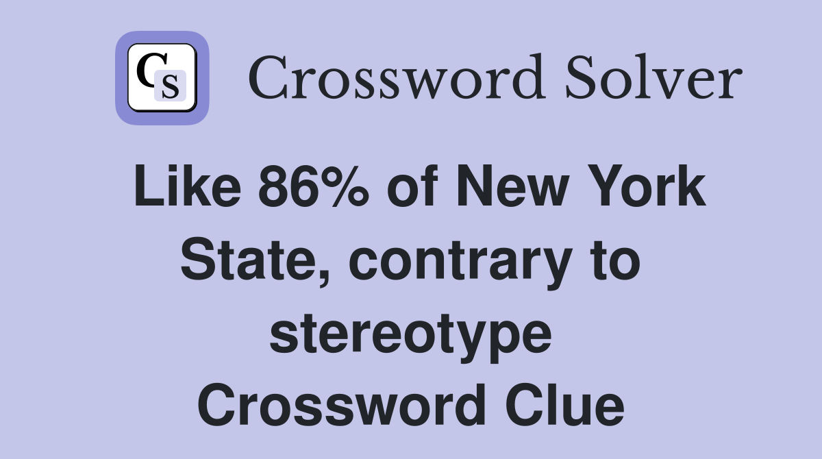 Like 86% of New York State, contrary to stereotype Crossword Clue