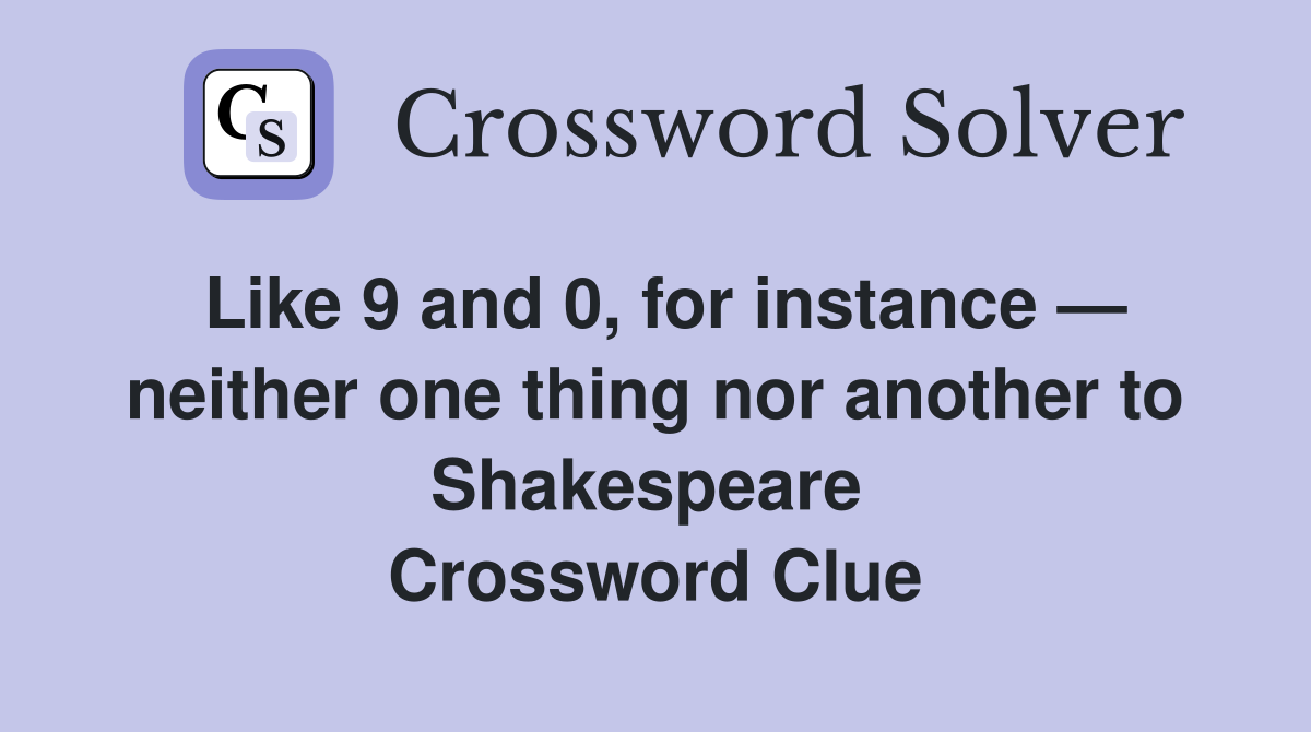 Like 9 and 0, for instance — neither one thing nor another to Shakespeare  Crossword Clue