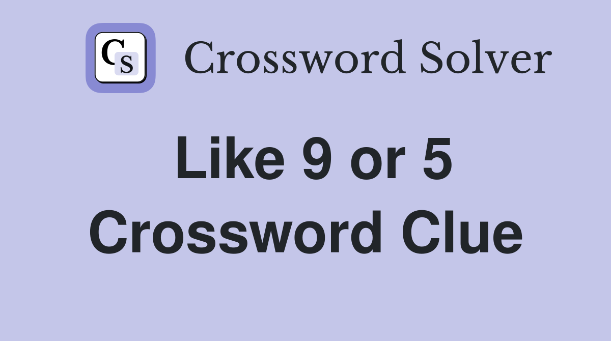 Like 9 or 5 Crossword Clue