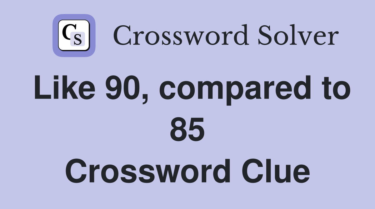 Like 90, compared to 85 Crossword Clue